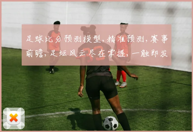 足球比分预测模型,精准预测,赛事前瞻,足坛风云尽在掌握,一触即发